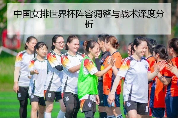中国女排世界杯阵容调整与战术深度分析